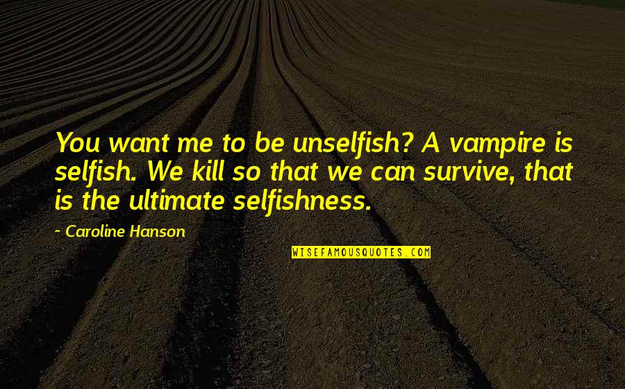 You Kill Me Quotes By Caroline Hanson: You want me to be unselfish? A vampire