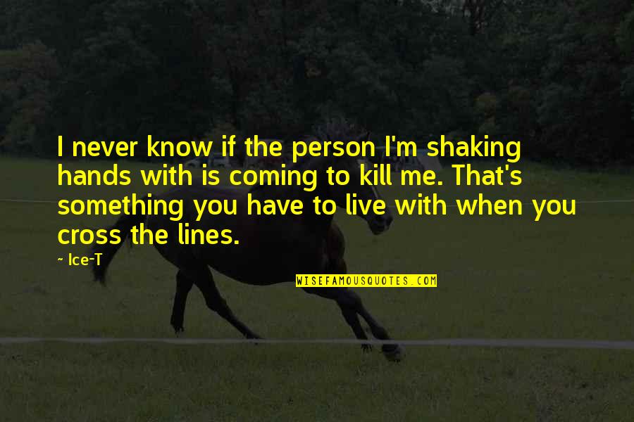 You Kill Me Quotes By Ice-T: I never know if the person I'm shaking