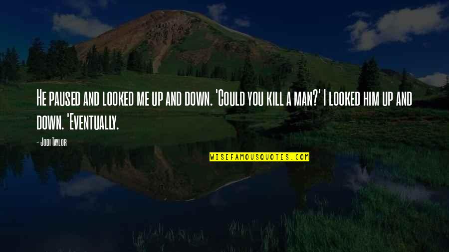 You Kill Me Quotes By Jodi Taylor: He paused and looked me up and down.