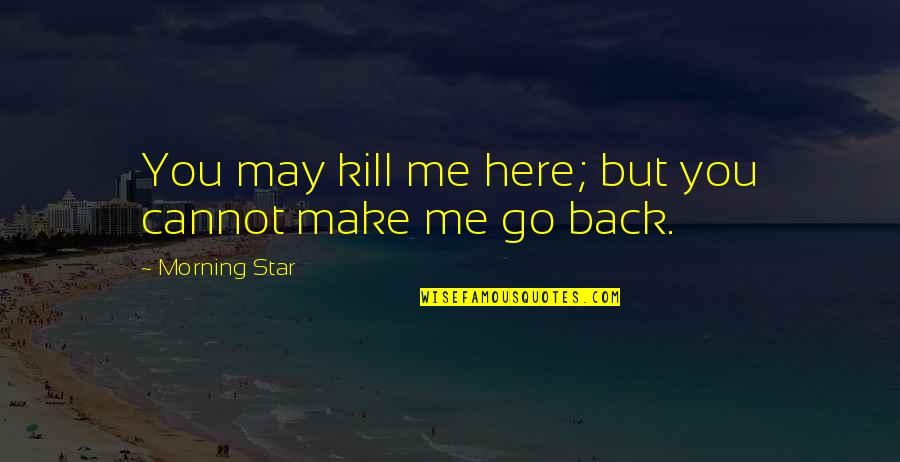You Kill Me Quotes By Morning Star: You may kill me here; but you cannot