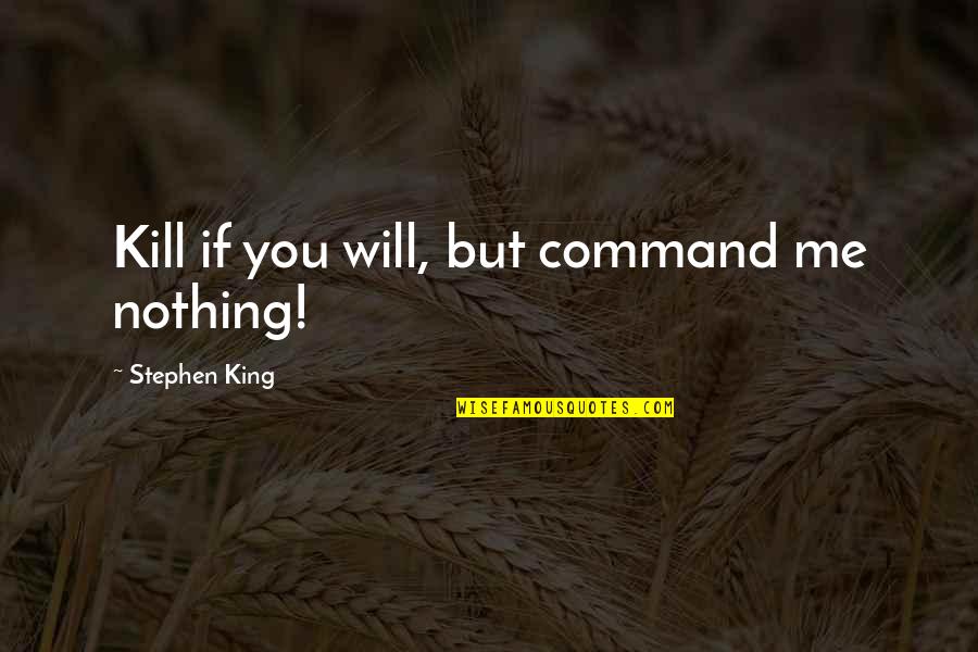 You Kill Me Quotes By Stephen King: Kill if you will, but command me nothing!