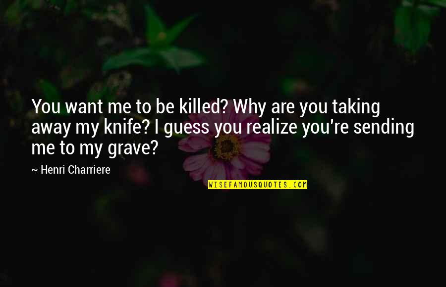 You Killed Me Quotes By Henri Charriere: You want me to be killed? Why are