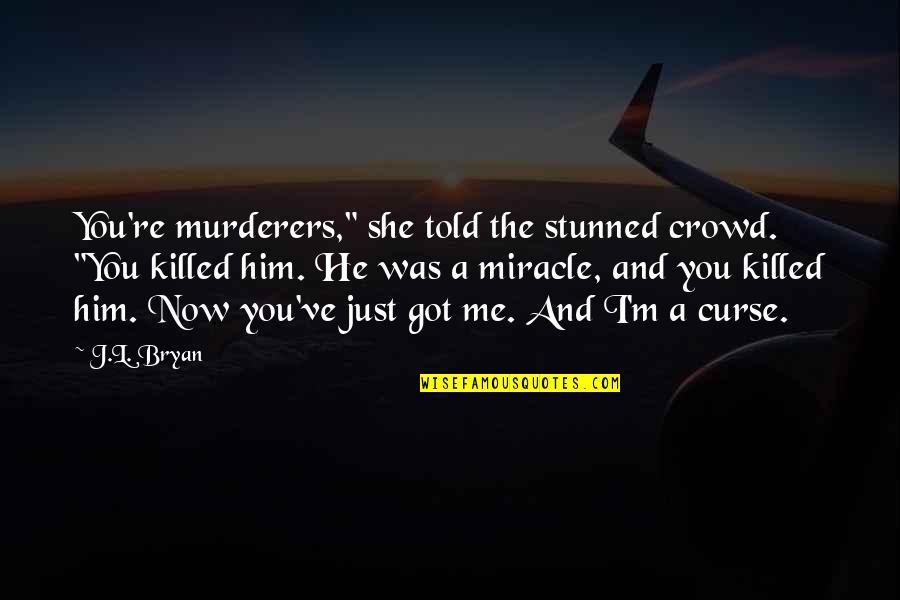 You Killed Me Quotes By J.L. Bryan: You're murderers," she told the stunned crowd. "You