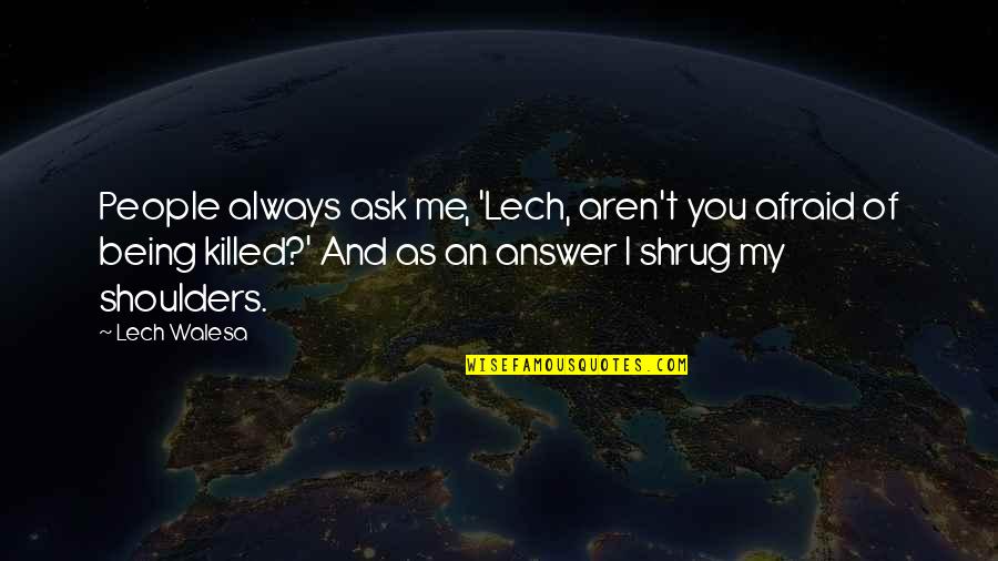 You Killed Me Quotes By Lech Walesa: People always ask me, 'Lech, aren't you afraid