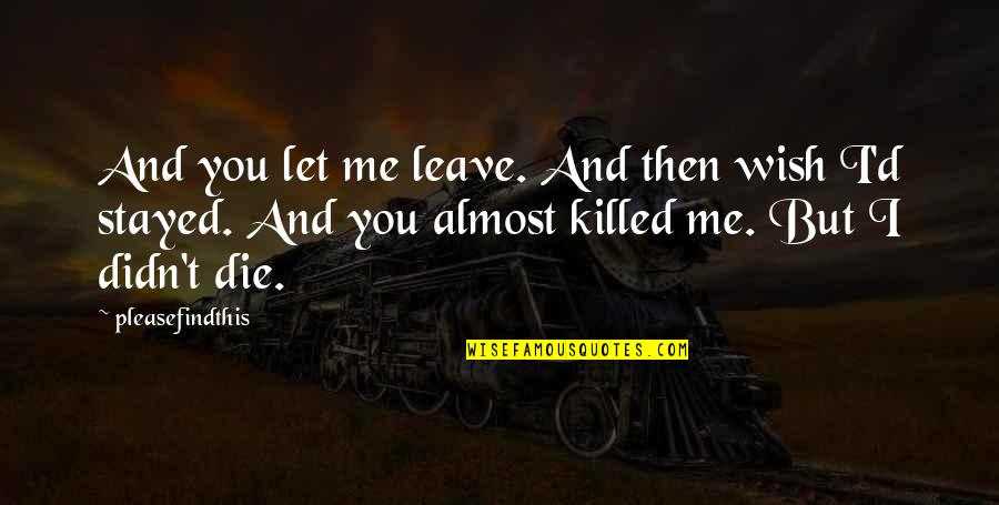 You Killed Me Quotes By Pleasefindthis: And you let me leave. And then wish
