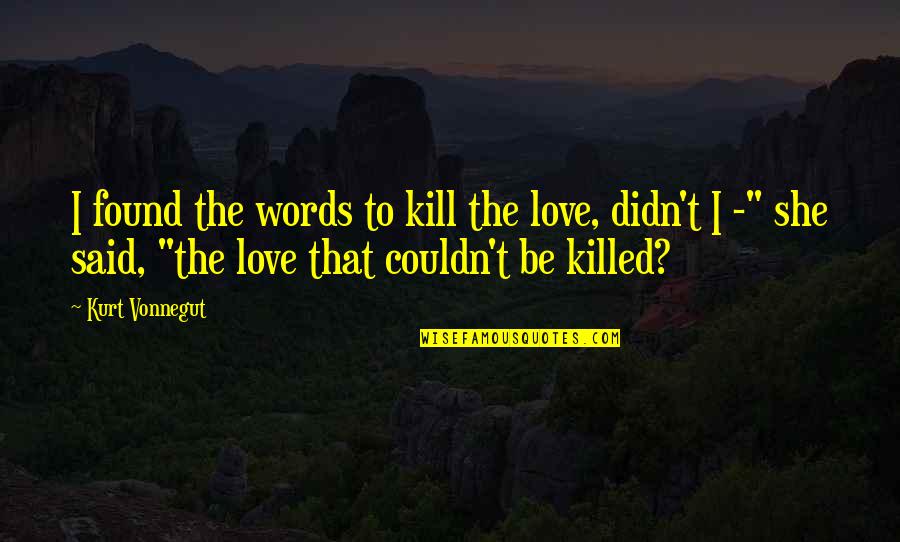 You Killed My Love Quotes By Kurt Vonnegut: I found the words to kill the love,
