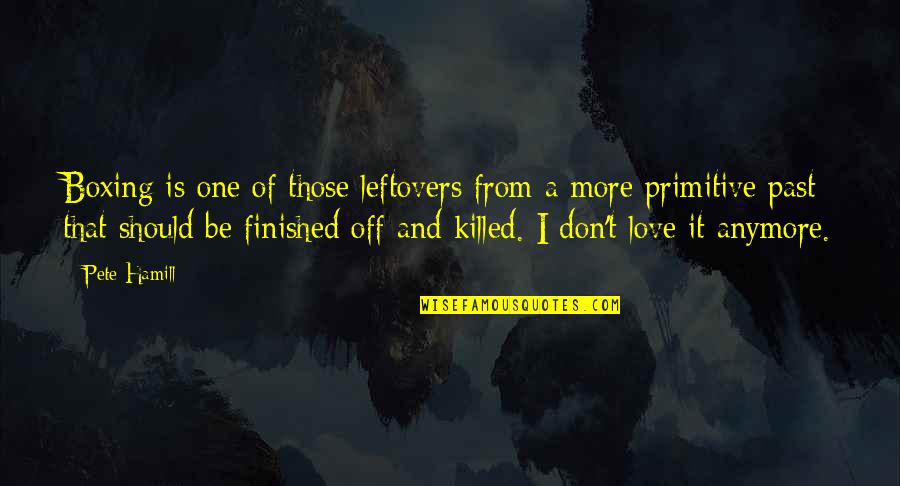 You Killed My Love Quotes By Pete Hamill: Boxing is one of those leftovers from a