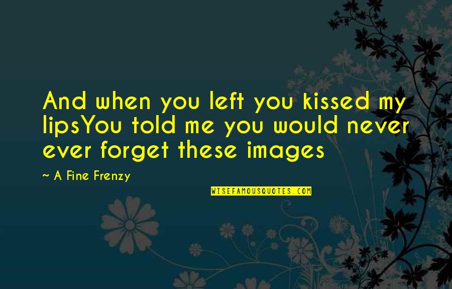 You Kissed Me Quotes By A Fine Frenzy: And when you left you kissed my lipsYou