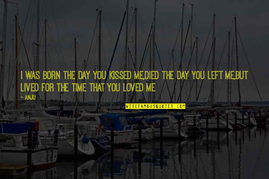 You Kissed Me Quotes By Anju: I was born the day you kissed me,died