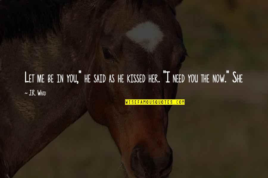 You Kissed Me Quotes By J.R. Ward: Let me be in you," he said as