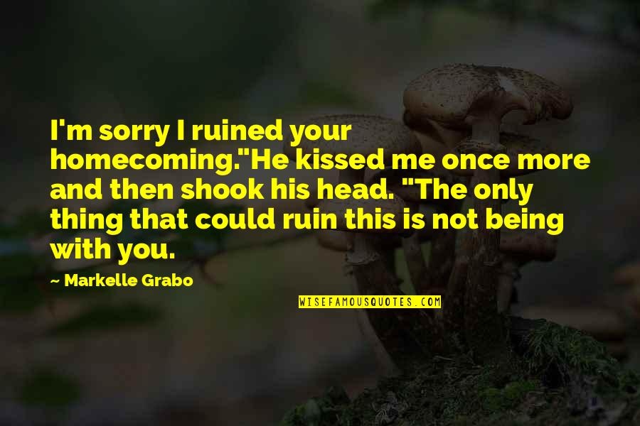 You Kissed Me Quotes By Markelle Grabo: I'm sorry I ruined your homecoming."He kissed me