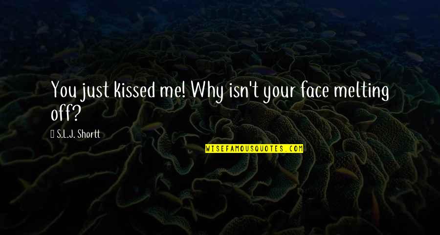 You Kissed Me Quotes By S.L.J. Shortt: You just kissed me! Why isn't your face