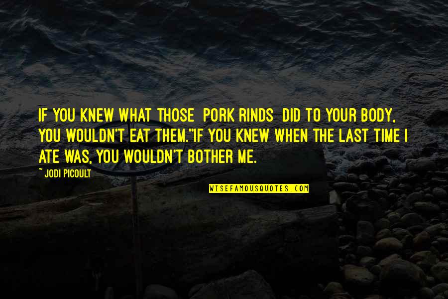 You Knew Me When Quotes By Jodi Picoult: If you knew what those [pork rinds] did