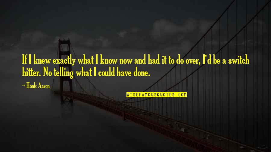 You Knew What You Had Quotes By Hank Aaron: If I knew exactly what I know now