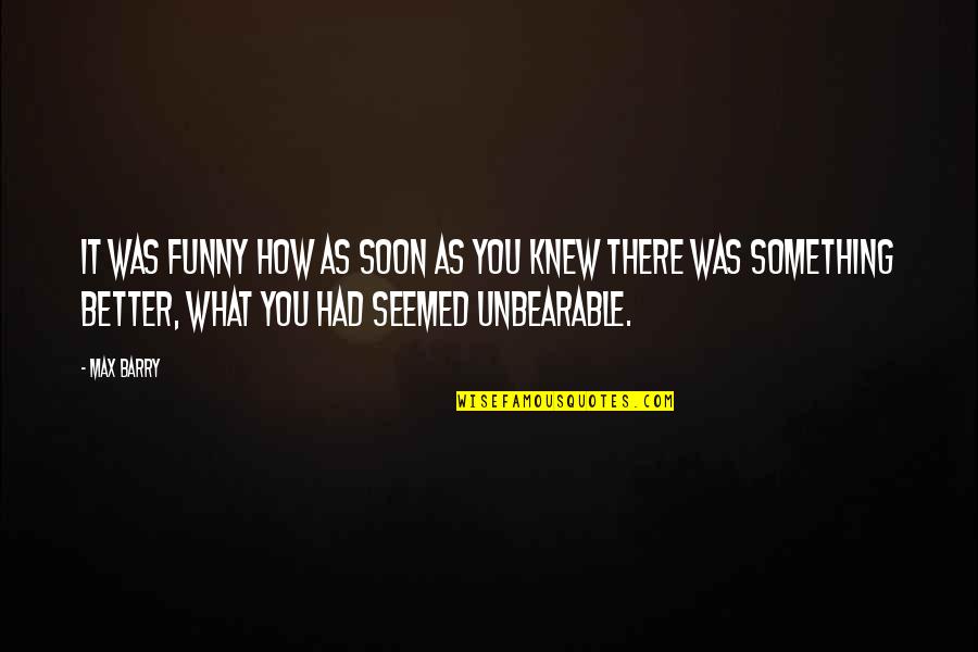 You Knew What You Had Quotes By Max Barry: It was funny how as soon as you You Knew What You Had Quotes By Max Barry: It was funny how as soon as you