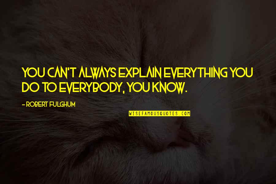 You Know Everything Quotes By Robert Fulghum: You can't always explain everything you do to