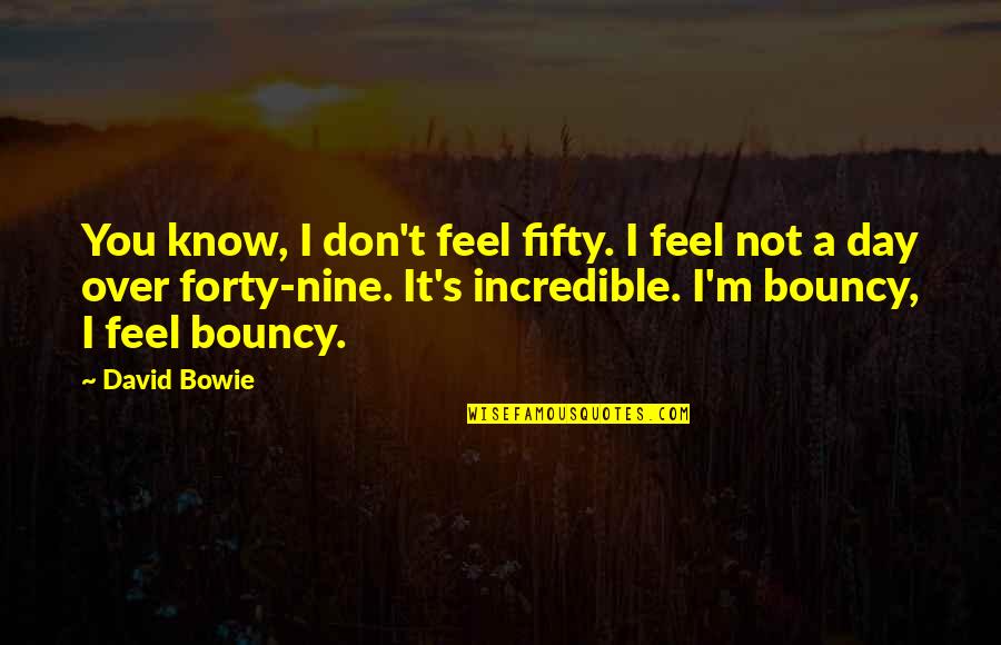 You Know It Over Quotes By David Bowie: You know, I don't feel fifty. I feel