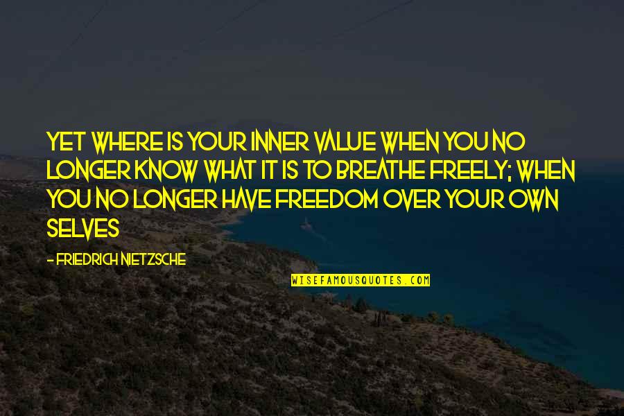 You Know It Over Quotes By Friedrich Nietzsche: Yet where is your inner value when you