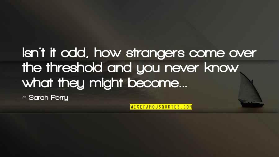 You Know It Over Quotes By Sarah Perry: Isn't it odd, how strangers come over the