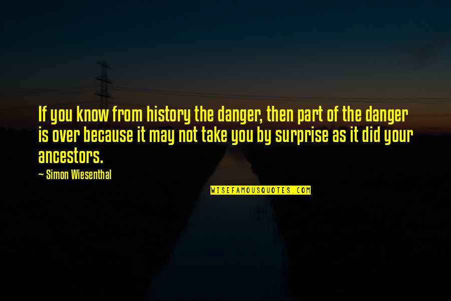 You Know It Over Quotes By Simon Wiesenthal: If you know from history the danger, then