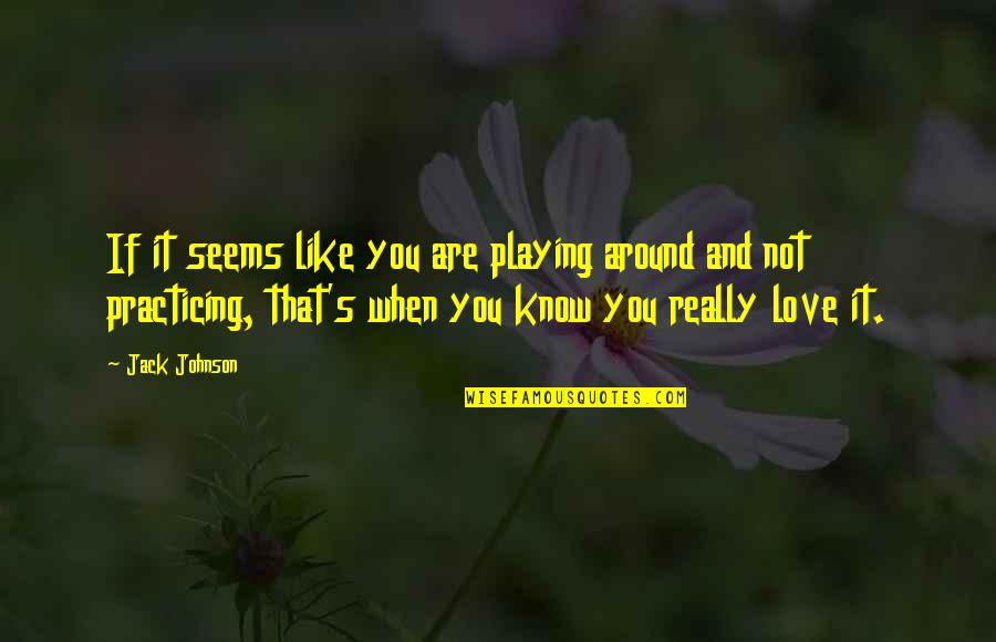 You Know It's Love When Quotes By Jack Johnson: If it seems like you are playing around