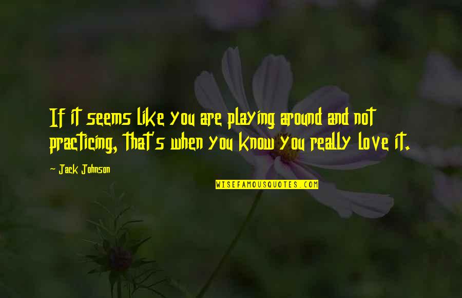 You Know It's Love When Quotes By Jack Johnson: If it seems like you are playing around You Know It's Love When Quotes By Jack Johnson: If it seems like you are playing around