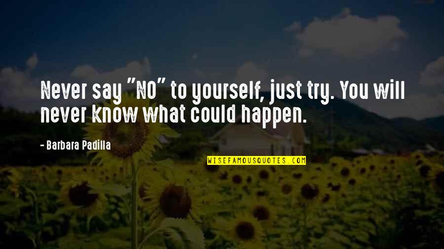 You Know Just What To Say Quotes By Barbara Padilla: Never say "NO" to yourself, just try. You