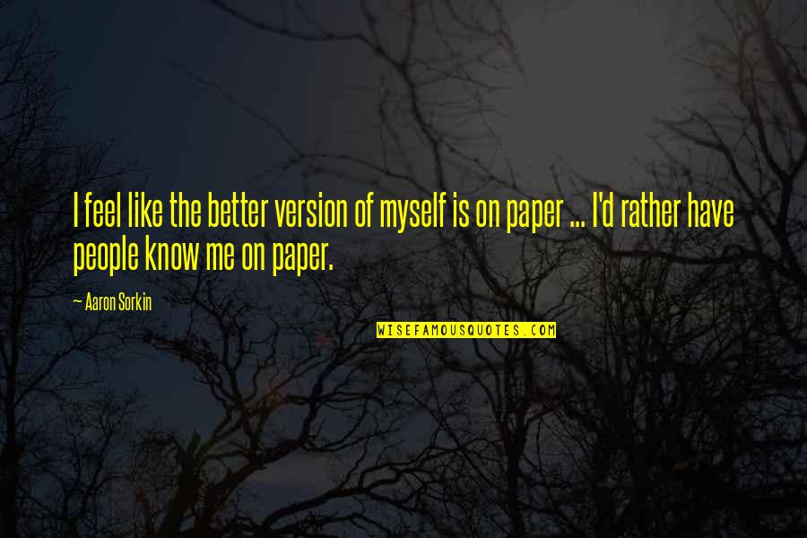 You Know Me Better Than Quotes By Aaron Sorkin: I feel like the better version of myself