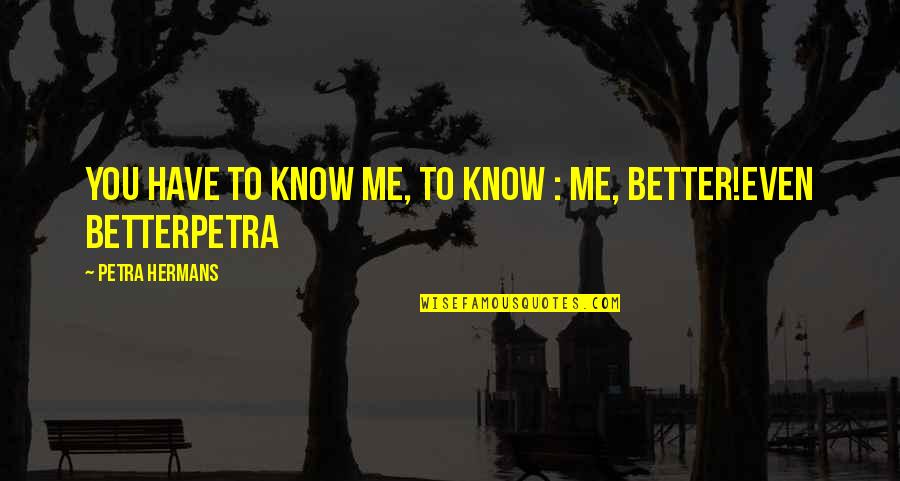 You Know Me Better Than Quotes By Petra Hermans: You have to know me, to know :