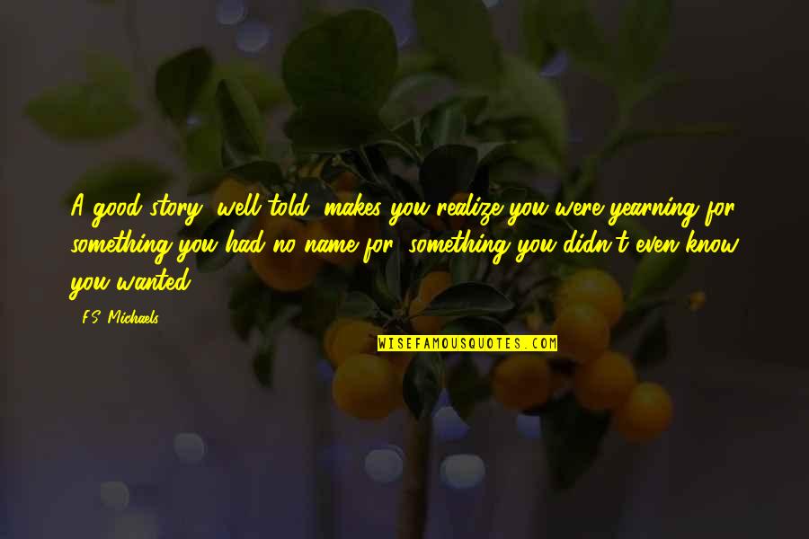 You Know My Name Not My Story Quotes By F.S. Michaels: A good story, well told, makes you realize