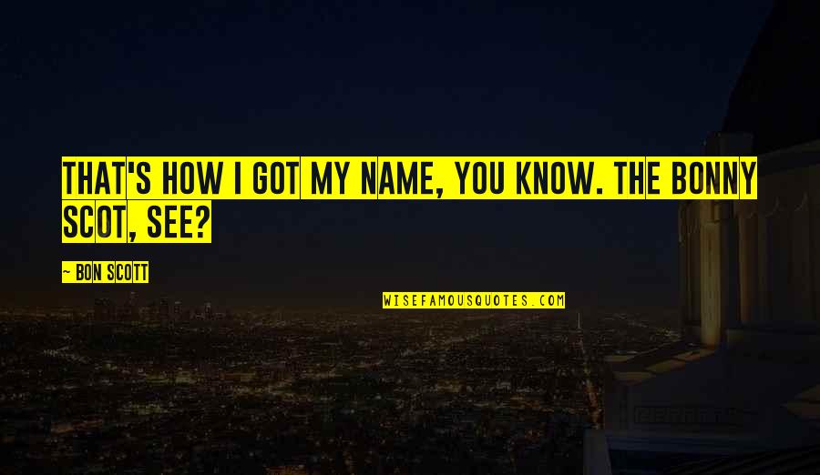 You Know My Name Quotes By Bon Scott: That's how I got my name, you know.