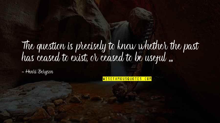 You Know My Past Quotes By Henri Bergson: The question is precisely to know whether the