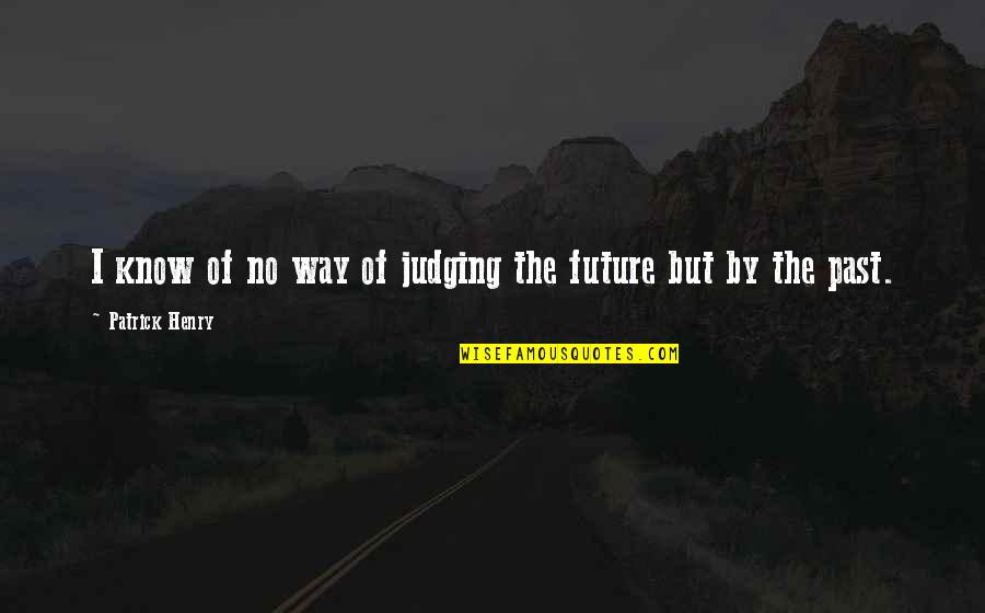 You Know My Past Quotes By Patrick Henry: I know of no way of judging the