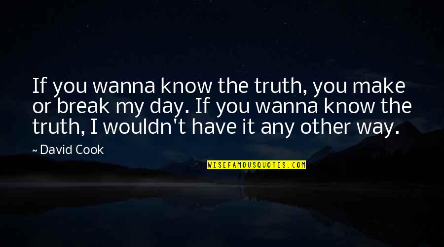 You Know My Quotes By David Cook: If you wanna know the truth, you make You Know My Quotes By David Cook: If you wanna know the truth, you make