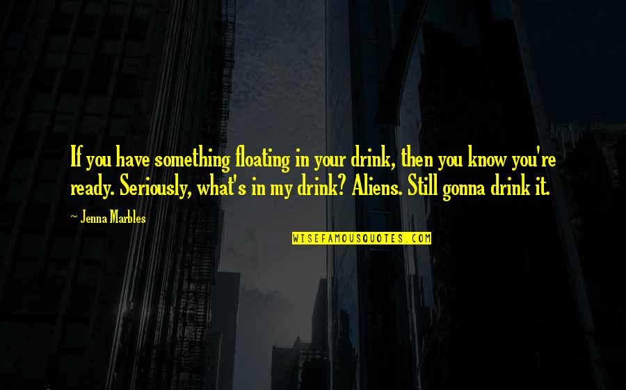 You Know My Quotes By Jenna Marbles: If you have something floating in your drink, You Know My Quotes By Jenna Marbles: If you have something floating in your drink,