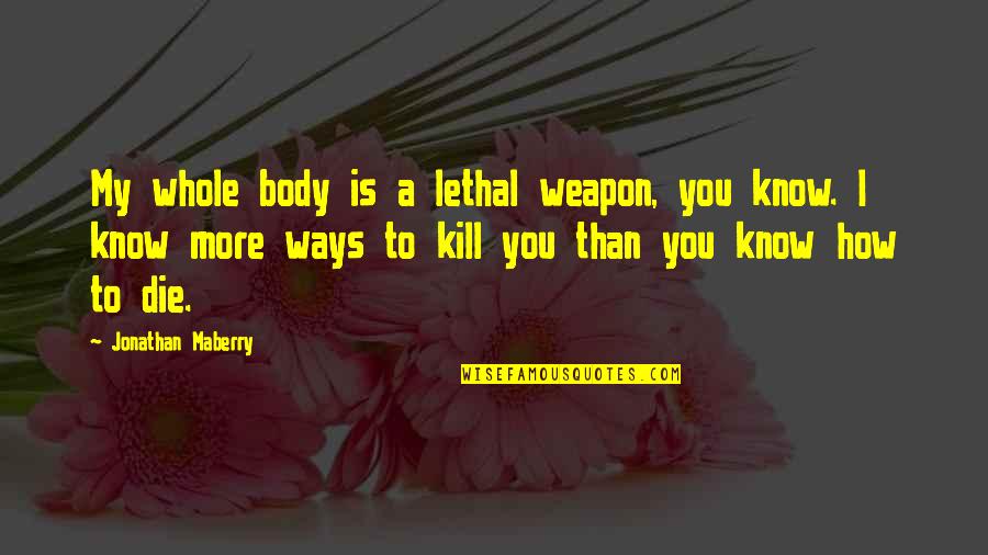 You Know My Quotes By Jonathan Maberry: My whole body is a lethal weapon, you You Know My Quotes By Jonathan Maberry: My whole body is a lethal weapon, you
