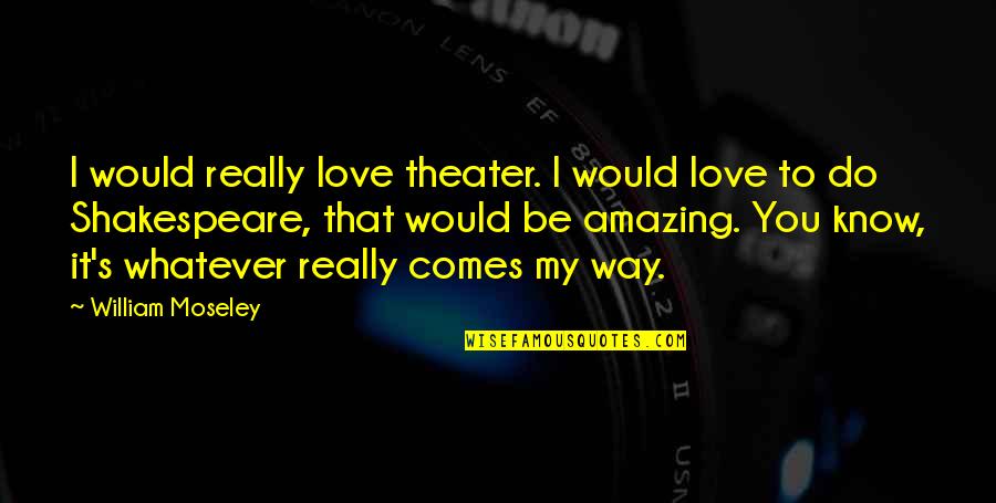 You Know My Quotes By William Moseley: I would really love theater. I would love You Know My Quotes By William Moseley: I would really love theater. I would love