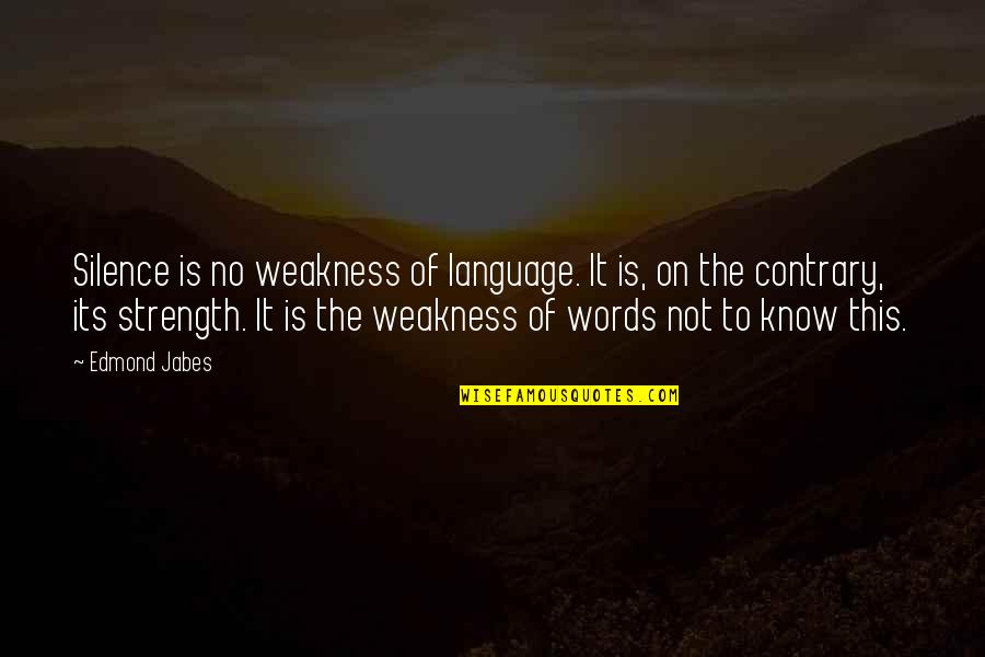 You Know My Weakness Quotes By Edmond Jabes: Silence is no weakness of language. It is, You Know My Weakness Quotes By Edmond Jabes: Silence is no weakness of language. It is,