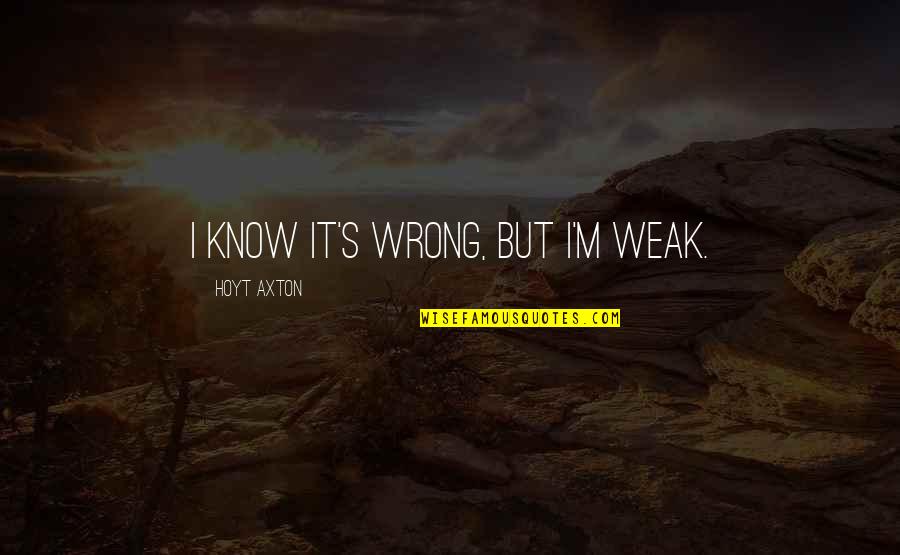 You Know My Weakness Quotes By Hoyt Axton: I know it's wrong, but I'm weak. You Know My Weakness Quotes By Hoyt Axton: I know it's wrong, but I'm weak.