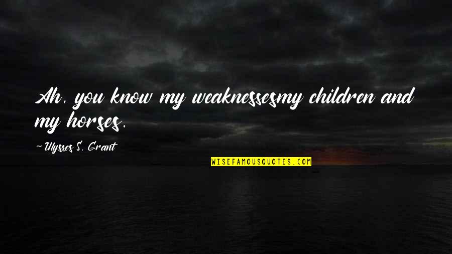 You Know My Weakness Quotes By Ulysses S. Grant: Ah, you know my weaknessesmy children and my You Know My Weakness Quotes By Ulysses S. Grant: Ah, you know my weaknessesmy children and my