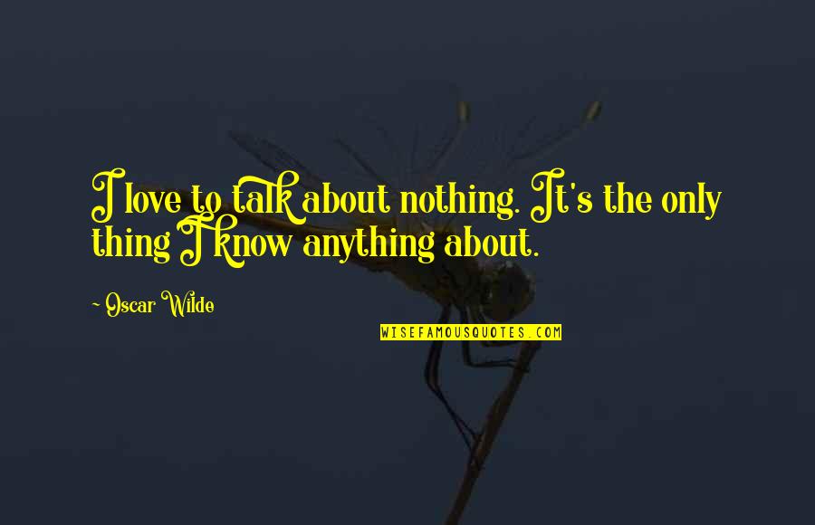 You Know Nothing About Love Quotes By Oscar Wilde: I love to talk about nothing. It's the