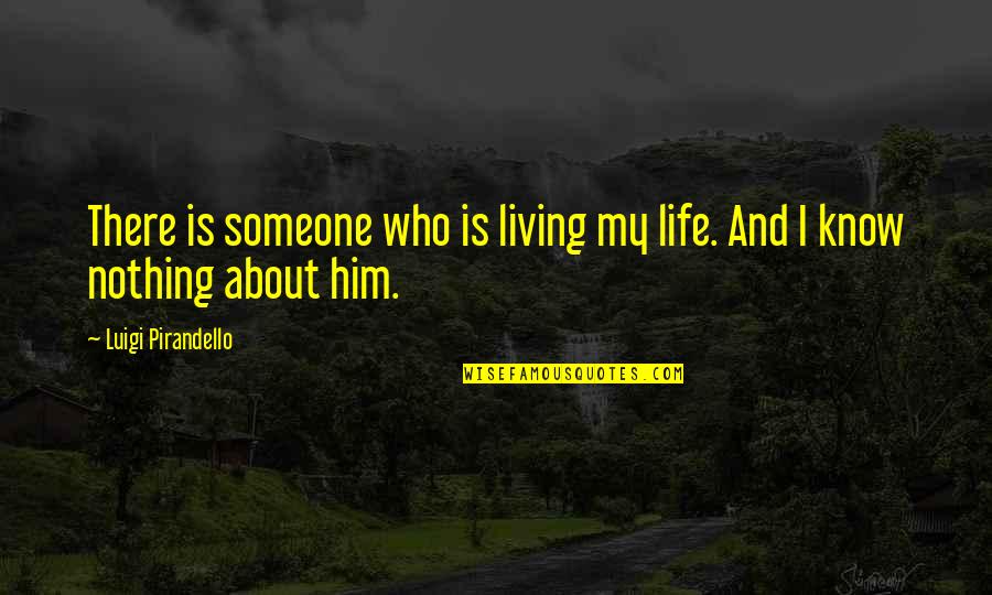 You Know Nothing About My Life Quotes By Luigi Pirandello: There is someone who is living my life. You Know Nothing About My Life Quotes By Luigi Pirandello: There is someone who is living my life.