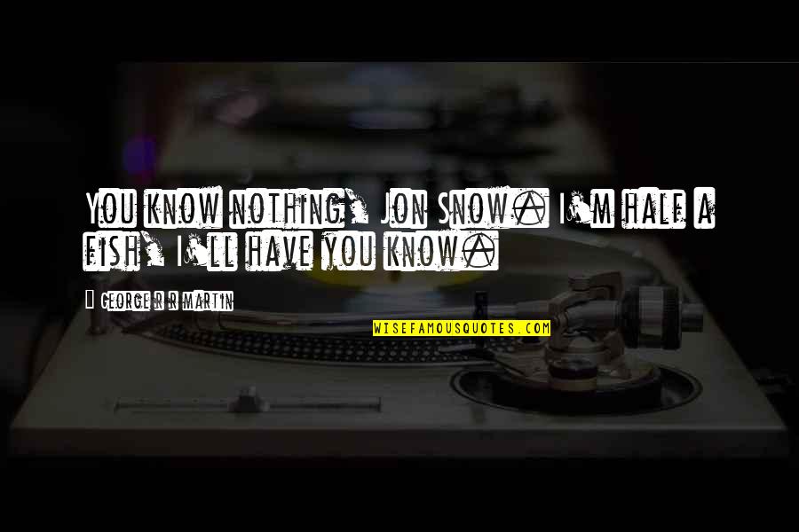 You Know Nothing Jon Snow Quotes By George R R Martin: You know nothing, Jon Snow. I'm half a