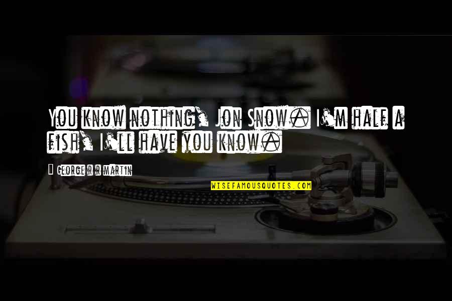 You Know Nothing Jon Snow Quotes By George R R Martin: You know nothing, Jon Snow. I'm half a You Know Nothing Jon Snow Quotes By George R R Martin: You know nothing, Jon Snow. I'm half a