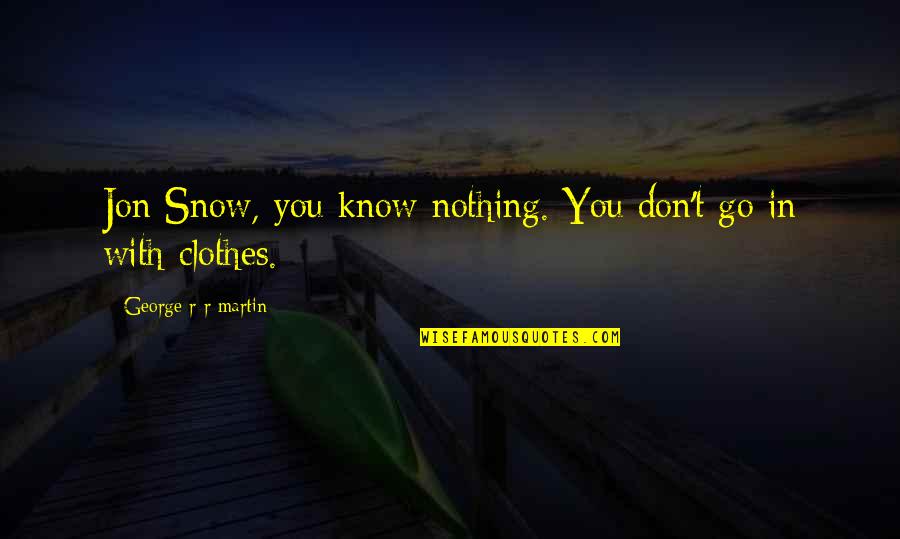 You Know Nothing Jon Snow Quotes By George R R Martin: Jon Snow, you know nothing. You don't go You Know Nothing Jon Snow Quotes By George R R Martin: Jon Snow, you know nothing. You don't go