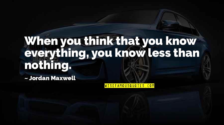 You Know Nothing Quotes By Jordan Maxwell: When you think that you know everything, you