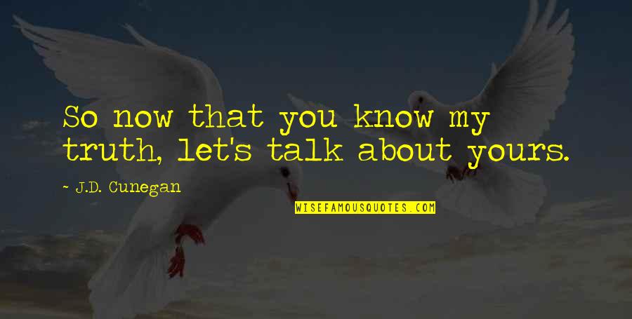 You Know Quote Quotes By J.D. Cunegan: So now that you know my truth, let's