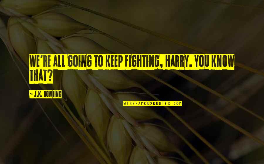 You Know Quotes By J.K. Rowling: We're all going to keep fighting, Harry. You You Know Quotes By J.K. Rowling: We're all going to keep fighting, Harry. You