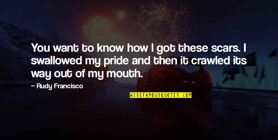 You Know Quotes By Rudy Francisco: You want to know how I got these You Know Quotes By Rudy Francisco: You want to know how I got these