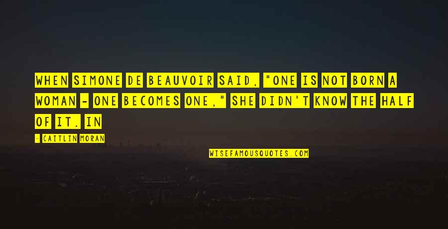 You Know She's The One Quotes By Caitlin Moran: When Simone de Beauvoir said, "One is not